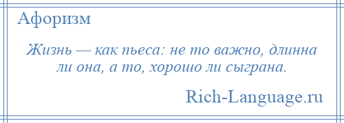 
    Жизнь — как пьеса: не то важно, длинна ли она, а то, хорошо ли сыграна.