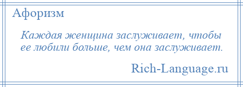 
    Каждая женщина заслуживает, чтобы ее любили больше, чем она заслуживает.