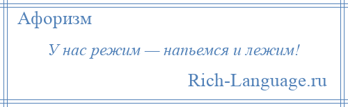 
    У нас режим — напьемся и лежим!