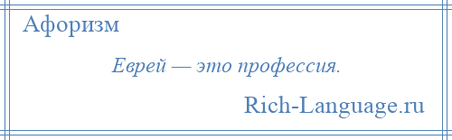 
    Еврей — это профессия.