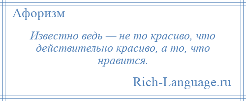 
    Известно ведь — не то красиво, что действительно красиво, а то, что нравится.