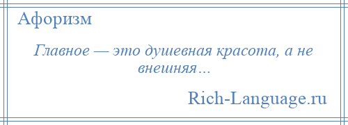 
    Главное — это душевная красота, а не внешняя…