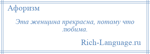 
    Эта женщина прекрасна, потому что любима.