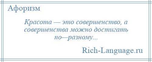 
    Красота — это совершенство, а совершенства можно достигать по—разному...