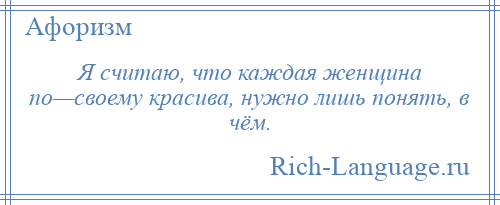 
    Я считаю, что каждая женщина по—своему красива, нужно лишь понять, в чём.