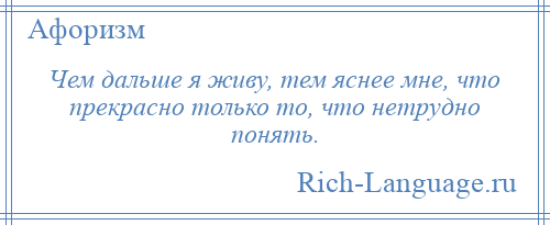 
    Чем дальше я живу, тем яснее мне, что прекрасно только то, что нетрудно понять.