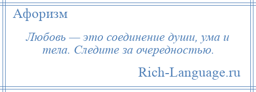 
    Любовь — это соединение души, ума и тела. Следите за очередностью.
