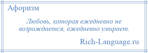 
    Любовь, которая ежедневно не возрождается, ежедневно умирает.