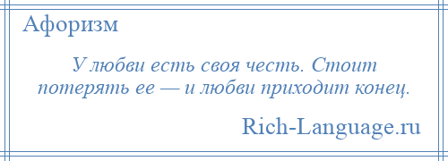 
    У любви есть своя честь. Стоит потерять ее — и любви приходит конец.