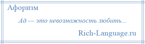 
    Ад — это невозможность любить...