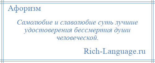
    Самолюбие и славолюбие суть лучшие удостоверения бессмертия души человеческой.