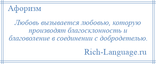 
    Любовь вызывается любовью, которую производят благосклонность и благоволение в соединении с добродетелью.