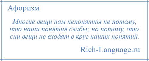 
    Многие вещи нам непонятны не потому, что наши понятия слабы; но потому, что сии вещи не входят в круг наших понятий.