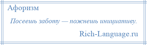 
    Посеешь заботу — пожнешь инициативу.