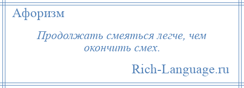 
    Продолжать смеяться легче, чем окончить смех.