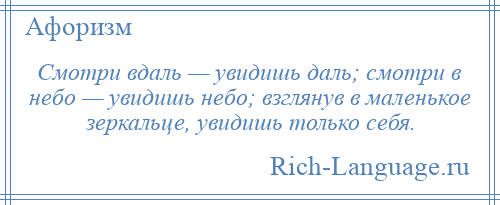 
    Смотри вдаль — увидишь даль; смотри в небо — увидишь небо; взглянув в маленькое зеркальце, увидишь только себя.