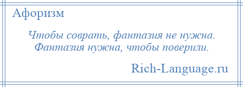 
    Чтобы соврать, фантазия не нужна. Фантазия нужна, чтобы поверили.