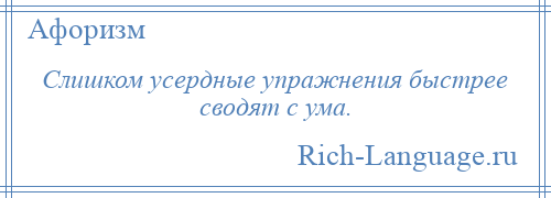 
    Слишком усердные упражнения быстрее сводят с ума.