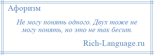 
    Не могу понять одного. Двух тоже не могу понять, но это не так бесит.