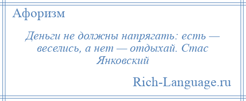 
    Деньги не должны напрягать: есть — веселись, а нет — отдыхай. Стас Янковский