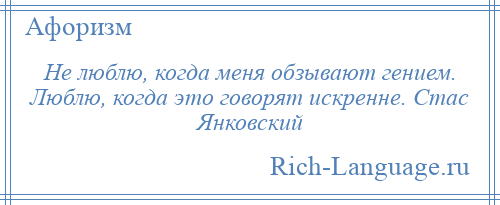 
    Не люблю, когда меня обзывают гением. Люблю, когда это говорят искренне. Стас Янковский