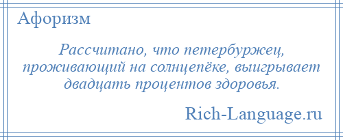 
    Рассчитано, что петербуржец, проживающий на солнцепёке, выигрывает двадцать процентов здоровья.