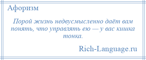 
    Порой жизнь недвусмысленно даёт вам понять, что управлять ею — у вас кишка тонка.