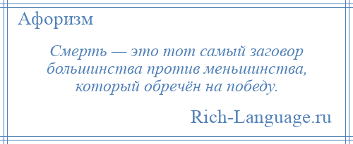 
    Смерть — это тот самый заговор большинства против меньшинства, который обречён на победу.