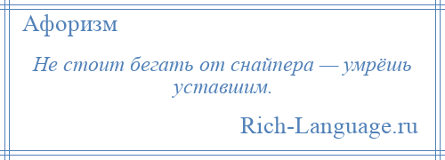 
    Не стоит бегать от снайпера — умрёшь уставшим.