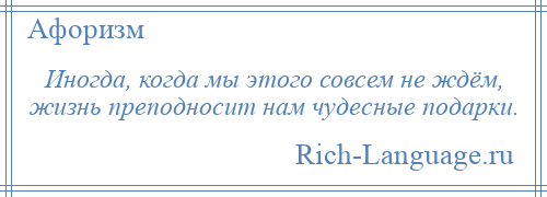 
    Иногда, когда мы этого совсем не ждём, жизнь преподносит нам чудесные подарки.