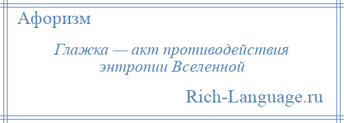 
    Глажка — акт противодействия энтропии Вселенной