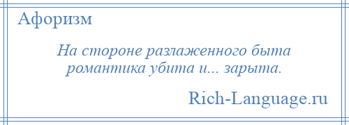 
    На стороне разлаженного быта романтика убита и... зарыта.