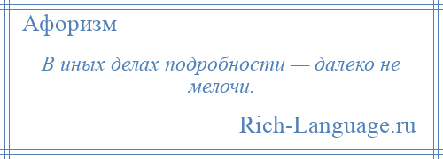 
    В иных делах подробности — далеко не мелочи.