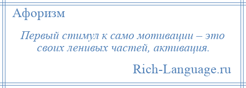 
    Первый стимул к само мотивации – это своих ленивых частей, активация.