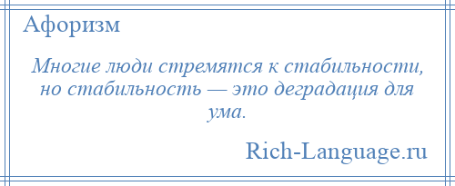 
    Многие люди стремятся к стабильности, но стабильность — это деградация для ума.