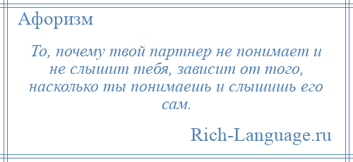 
    То, почему твой партнер не понимает и не слышит тебя, зависит от того, насколько ты понимаешь и слышишь его сам.