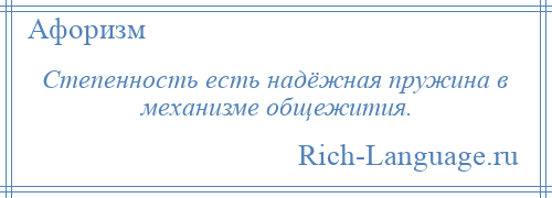 
    Степенность есть надёжная пружина в механизме общежития.