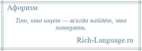 
    Тот, кто ищет — всегда найдёт, что потерять.