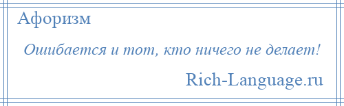 
    Ошибается и тот, кто ничего не делает!