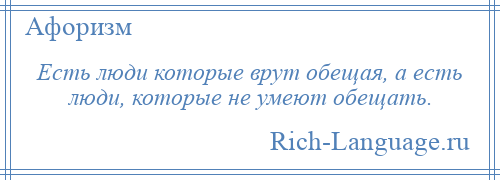 
    Есть люди которые врут обещая, а есть люди, которые не умеют обещать.