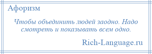 
    Чтобы объединить людей заодно. Надо смотреть и показывать всем одно.