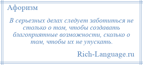 
    В серьезных делах следует заботиться не столько о том, чтобы создавать благоприятные возможности, сколько о том, чтобы их не упускать.