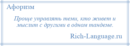 
    Проще управлять теми, кто живет и мыслит с другими в одном тандеме.