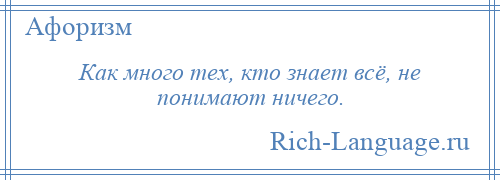 
    Как много тех, кто знает всё, не понимают ничего.