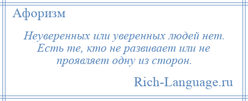 
    Неуверенных или уверенных людей нет. Есть те, кто не развивает или не проявляет одну из сторон.