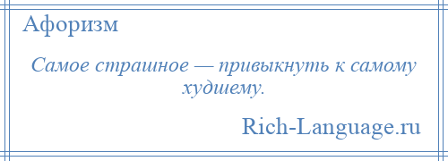 
    Самое страшное — привыкнуть к самому худшему.