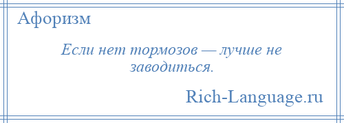 
    Если нет тормозов — лучше не заводиться.