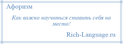 
    Как важно научиться ставить себя на место!