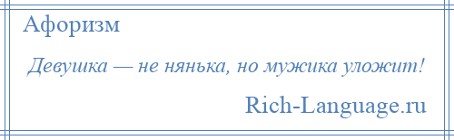 
    Девушка — не нянька, но мужика уложит!