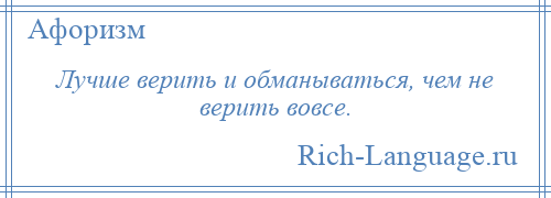 
    Лучше верить и обманываться, чем не верить вовсе.